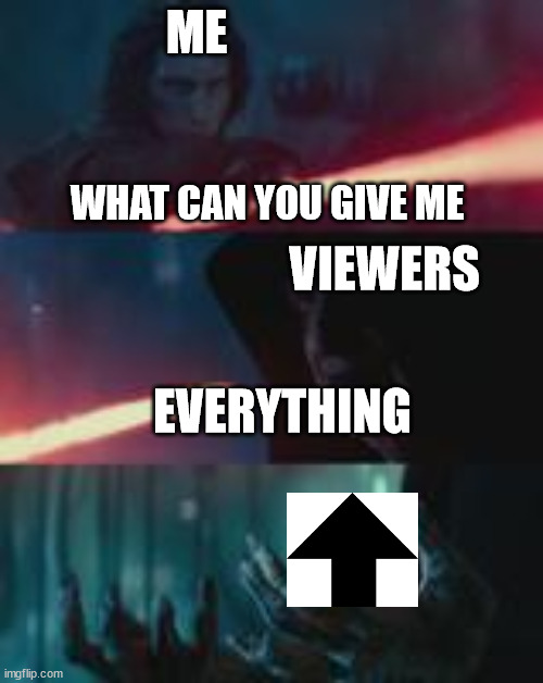 pretty pls | ME; WHAT CAN YOU GIVE ME; VIEWERS; EVERYTHING | image tagged in star wars emperor | made w/ Imgflip meme maker