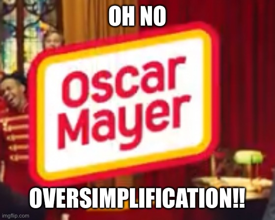 They got Oscar Mayer too! | OH NO; OVERSIMPLIFICATION!! | made w/ Imgflip meme maker