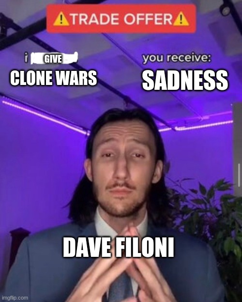 i receive you receive | GIVE; SADNESS; CLONE WARS; DAVE FILONI | image tagged in i receive you receive | made w/ Imgflip meme maker
