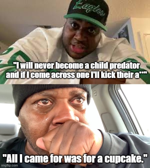 EDP disappointed us | "I will never become a child predator and if I come across one I'll kick their a**"; "All I came for was for a cupcake." | image tagged in edp445 crying meme,funny memes,memes,cupcake,never before have i been so offended by something i one hundred | made w/ Imgflip meme maker
