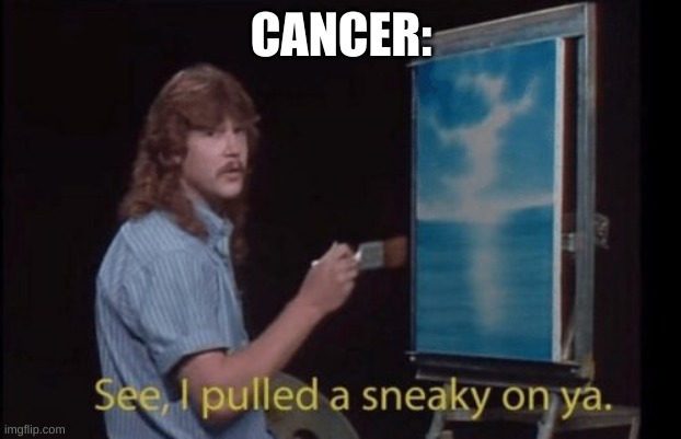 I pulled a sneaky | CANCER: | image tagged in i pulled a sneaky | made w/ Imgflip meme maker