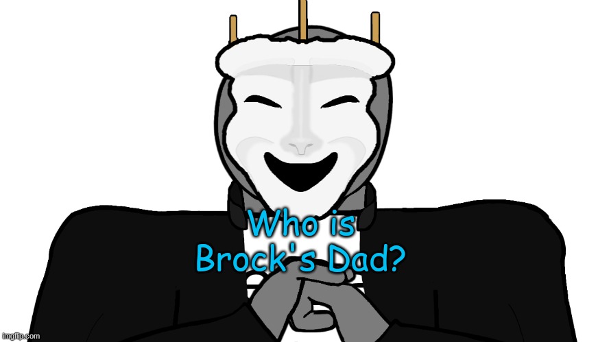 Random question #1 | Who is Brock's Dad? | image tagged in msmg,memes | made w/ Imgflip meme maker