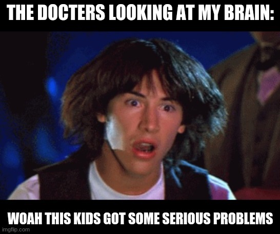 WOAH | THE DOCTERS LOOKING AT MY BRAIN: WOAH THIS KIDS GOT SOME SERIOUS PROBLEMS | image tagged in woah | made w/ Imgflip meme maker