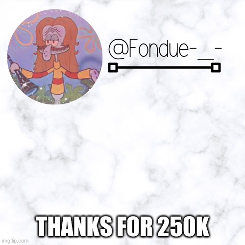 LITTT | THANKS FOR 250K | image tagged in k e l p y g template- fondue | made w/ Imgflip meme maker