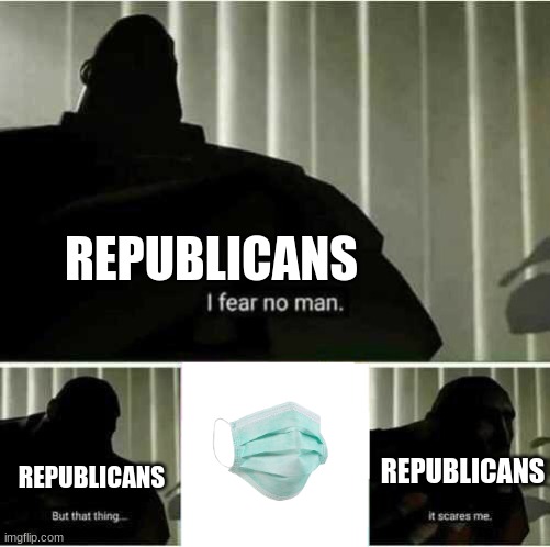 too stubborn to wear a stupid mask | REPUBLICANS; REPUBLICANS; REPUBLICANS | image tagged in i fear no man | made w/ Imgflip meme maker