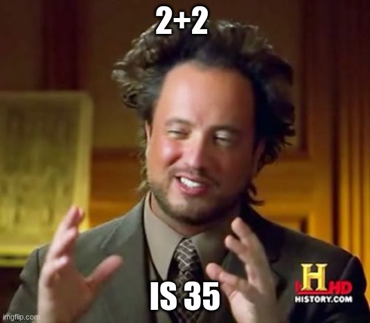 Ancient Aliens Meme | 2+2; IS 35 | image tagged in memes,ancient aliens | made w/ Imgflip meme maker
