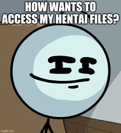 Don't use school account. It won't let you access it (https://drive.google.com/drive/folders/13D6Ch1h1IvtnoqtZ7gFwL5arVYxaKcn9?u | HOW WANTS TO ACCESS MY HENTAI FILES? | image tagged in smug henry | made w/ Imgflip meme maker