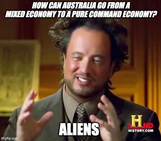 Ancient Aliens | HOW CAN AUSTRALIA GO FROM A MIXED ECONOMY TO A PURE COMMAND ECONOMY? ALIENS | image tagged in memes,ancient aliens,australia | made w/ Imgflip meme maker