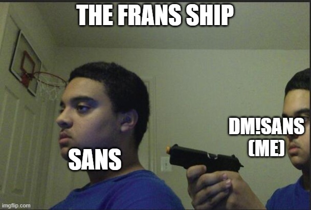 Trust Nobody, Not Even Yourself | THE FRANS SHIP SANS DM!SANS (ME) | image tagged in trust nobody not even yourself | made w/ Imgflip meme maker
