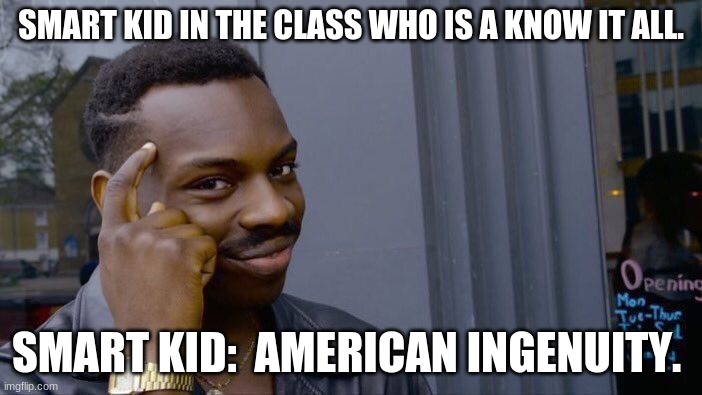 Roll Safe Think About It | SMART KID IN THE CLASS WHO IS A KNOW IT ALL. SMART KID:  AMERICAN INGENUITY. | image tagged in memes,roll safe think about it | made w/ Imgflip meme maker