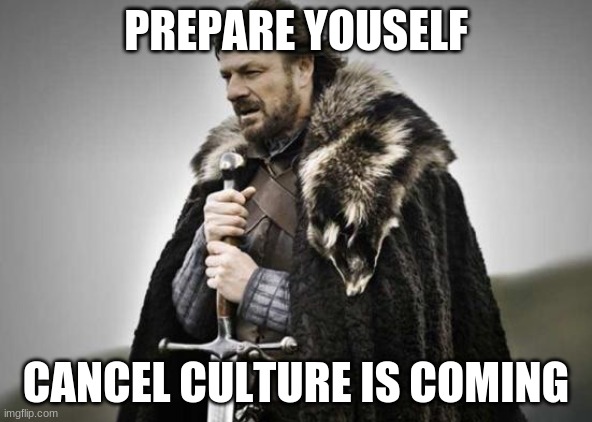 cancel culture is taking over | PREPARE YOUSELF; CANCEL CULTURE IS COMING | image tagged in prepare yourself | made w/ Imgflip meme maker