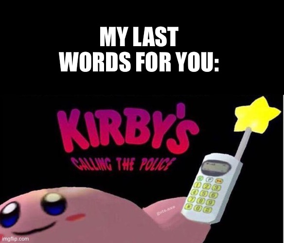 MY LAST WORDS FOR YOU: | image tagged in memes,blank transparent square,kirby's calling the police | made w/ Imgflip meme maker