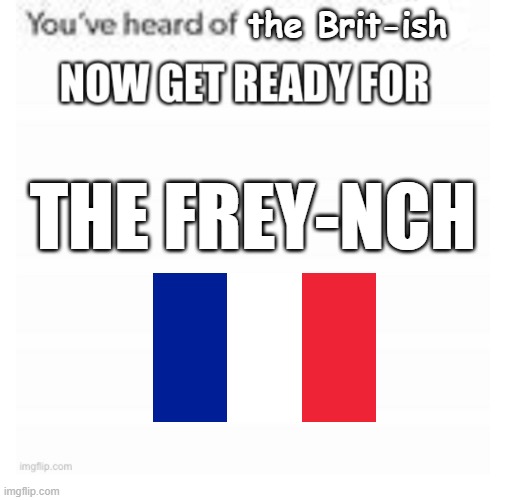 The Frey-nch | the Brit-ish; THE FREY-NCH | image tagged in france,united kingdom | made w/ Imgflip meme maker