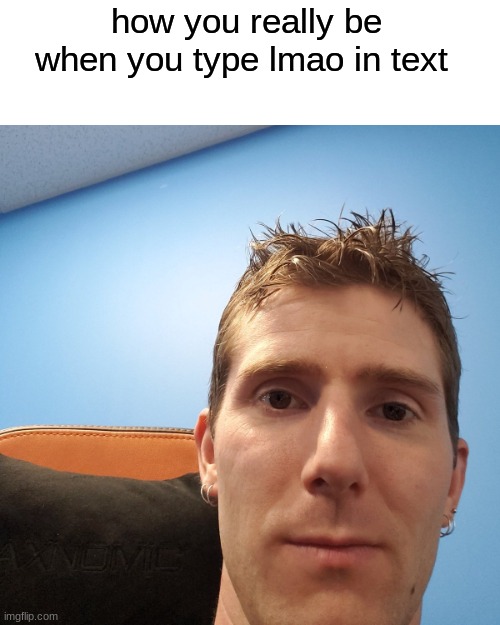 TRUE | how you really be when you type lmao in text | image tagged in linus tech tips | made w/ Imgflip meme maker