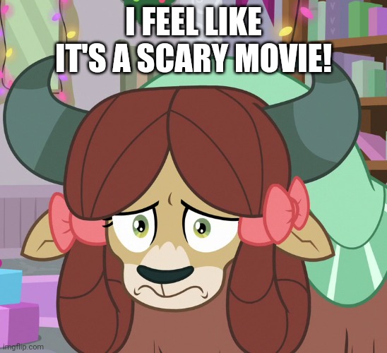 Feared Yona (MLP) | I FEEL LIKE IT'S A SCARY MOVIE! | image tagged in feared yona mlp | made w/ Imgflip meme maker