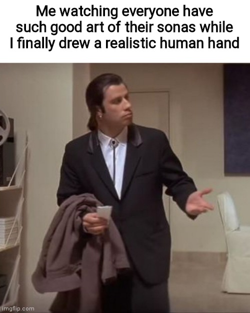 Y'all to I advanced for me smh |  Me watching everyone have such good art of their sonas while I finally drew a realistic human hand | image tagged in confused travolta,funny,memes,funny memes,oh wow are you actually reading these tags,furry | made w/ Imgflip meme maker