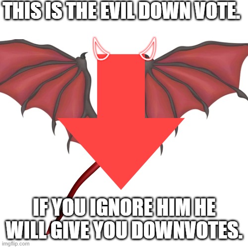 Evil Downvote | THIS IS THE EVIL DOWN VOTE. IF YOU IGNORE HIM HE WILL GIVE YOU DOWNVOTES. | image tagged in downvote | made w/ Imgflip meme maker