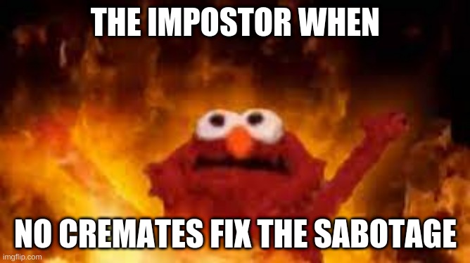 Elmo in hell | THE IMPOSTOR WHEN; NO CREMATES FIX THE SABOTAGE | image tagged in elmo in hell | made w/ Imgflip meme maker