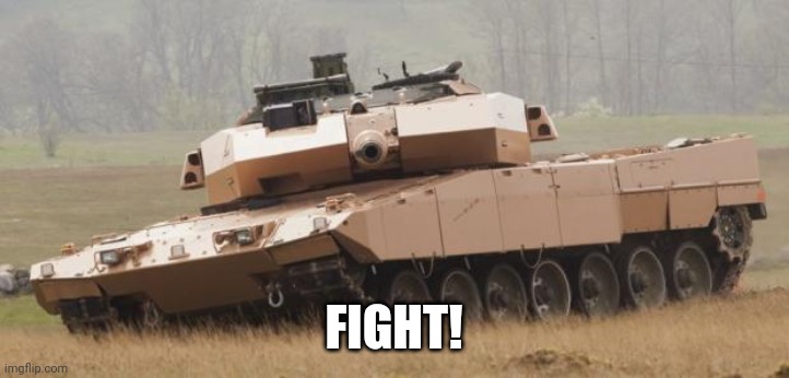 Challenger tank | FIGHT! | image tagged in challenger tank | made w/ Imgflip meme maker