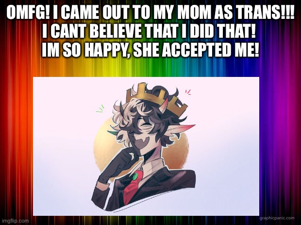 Omfg! | OMFG! I CAME OUT TO MY MOM AS TRANS!!!
I CANT BELIEVE THAT I DID THAT! 
IM SO HAPPY, SHE ACCEPTED ME! | made w/ Imgflip meme maker