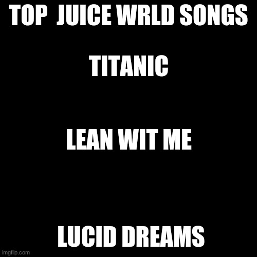 Blank Transparent Square |  TOP  JUICE WRLD SONGS; TITANIC; LEAN WIT ME; LUCID DREAMS | image tagged in memes,blank transparent square | made w/ Imgflip meme maker