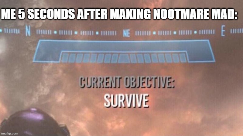 Um... | ME 5 SECONDS AFTER MAKING NOOTMARE MAD: | image tagged in current objective survive | made w/ Imgflip meme maker