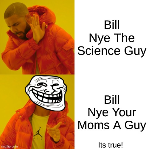 Its True! | Bill Nye The Science Guy; Bill Nye Your Moms A Guy; Its true! | image tagged in memes,drake hotline bling,troll face,idk any other tags,insert clever tag here | made w/ Imgflip meme maker