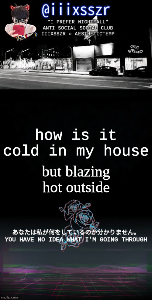 qestheticish iiixsszr | but blazing hot outside; how is it cold in my house | image tagged in qestheticish iiixsszr | made w/ Imgflip meme maker