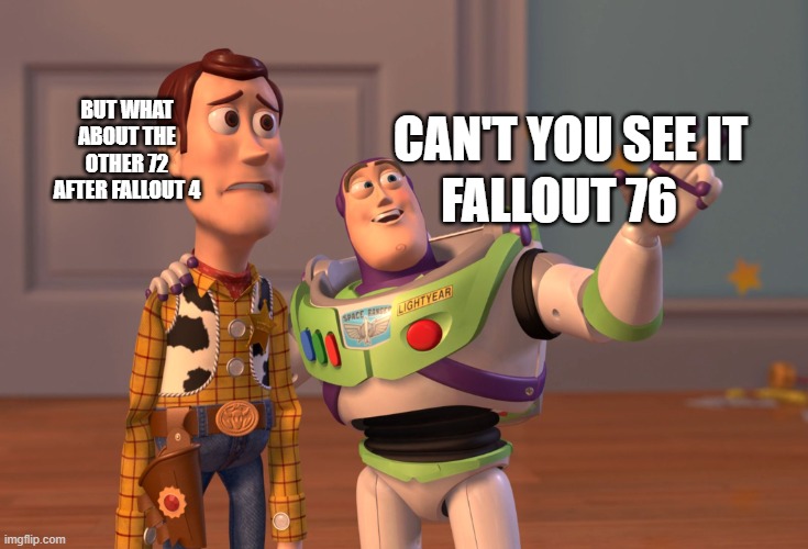 X, X Everywhere | BUT WHAT ABOUT THE OTHER 72 AFTER FALLOUT 4; FALLOUT 76; CAN'T YOU SEE IT | image tagged in memes,x x everywhere | made w/ Imgflip meme maker