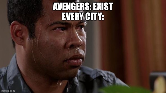 sweating bullets | AVENGERS: EXIST
EVERY CITY: | image tagged in sweating bullets,avengers,new york city | made w/ Imgflip meme maker