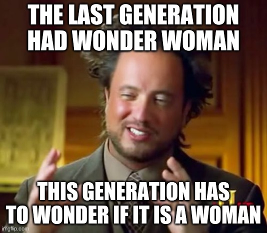 haha | THE LAST GENERATION HAD WONDER WOMAN; THIS GENERATION HAS TO WONDER IF IT IS A WOMAN | image tagged in memes,ancient aliens | made w/ Imgflip meme maker