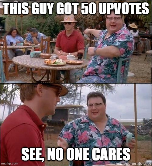 See? No one cares | THIS GUY GOT 50 UPVOTES SEE, NO ONE CARES | image tagged in see no one cares | made w/ Imgflip meme maker