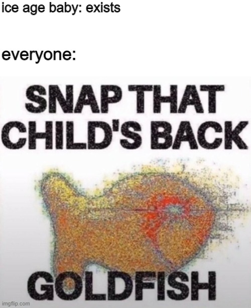 hAhA fUnNy JoKe | ice age baby: exists; everyone: | image tagged in memes,blank transparent square,snap that child's back goldfish | made w/ Imgflip meme maker