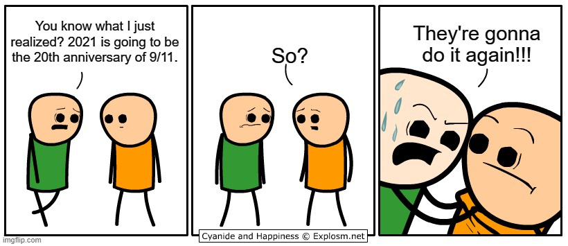 mmm yes... | So? You know what I just realized? 2021 is going to be the 20th anniversary of 9/11. They're gonna do it again!!! | image tagged in cyanide and happiness,dark humor,funny,barney will eat all of your delectable biscuits | made w/ Imgflip meme maker