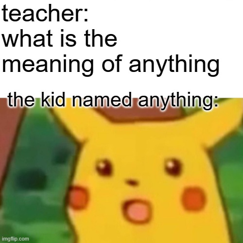 Anything | teacher: what is the meaning of anything; the kid named anything: | image tagged in memes,surprised pikachu,anything,teachers,sad | made w/ Imgflip meme maker