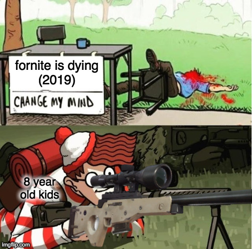 waldoo its right lol | fornite is dying
(2019); 8 year old kids | image tagged in waldo shoots the change my mind guy | made w/ Imgflip meme maker