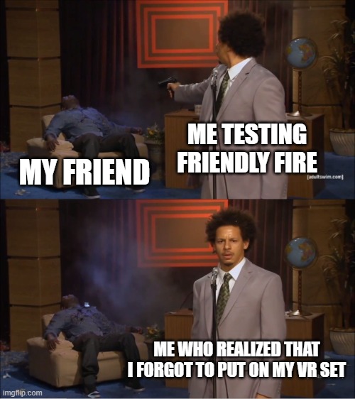 ah crap | ME TESTING FRIENDLY FIRE; MY FRIEND; ME WHO REALIZED THAT I FORGOT TO PUT ON MY VR SET | image tagged in memes,who killed hannibal | made w/ Imgflip meme maker