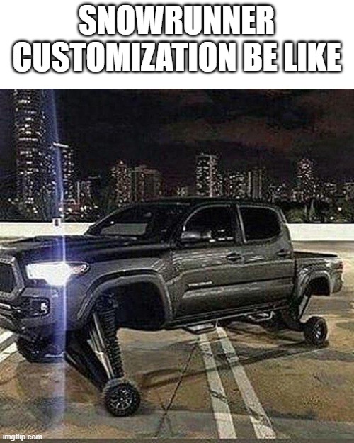 Mini Wheels are the best For Mudding | SNOWRUNNER CUSTOMIZATION BE LIKE | image tagged in car memes | made w/ Imgflip meme maker