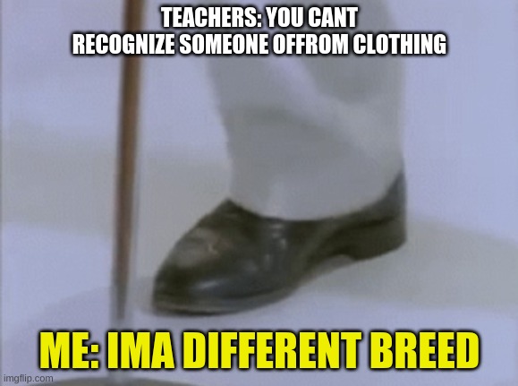 rickroll | TEACHERS: YOU CANT RECOGNIZE SOMEONE OFFROM CLOTHING; ME: IMA DIFFERENT BREED | image tagged in rickroll | made w/ Imgflip meme maker