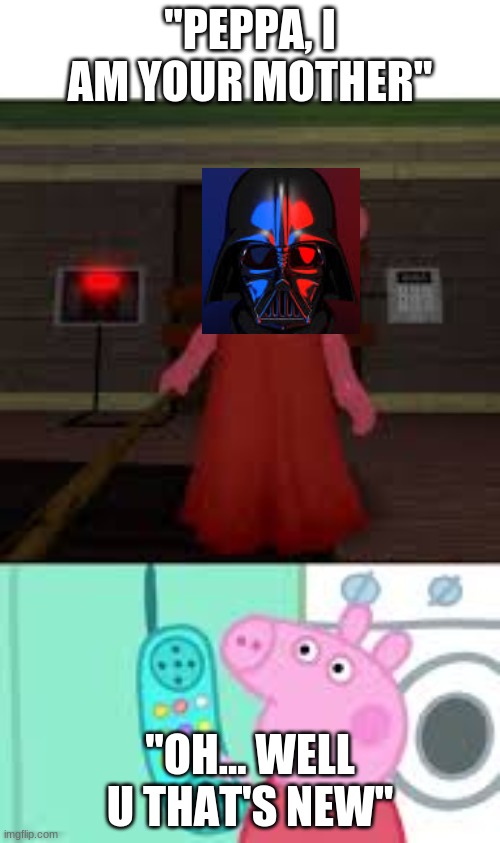 Luke isnt the only one being affected here | ''PEPPA, I AM YOUR MOTHER''; ''OH... WELL U THAT'S NEW'' | image tagged in funny memes,peppa pig,why me | made w/ Imgflip meme maker