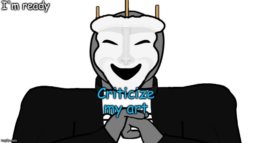 :/ | I'm ready; Criticize my art | image tagged in msmg,memes | made w/ Imgflip meme maker