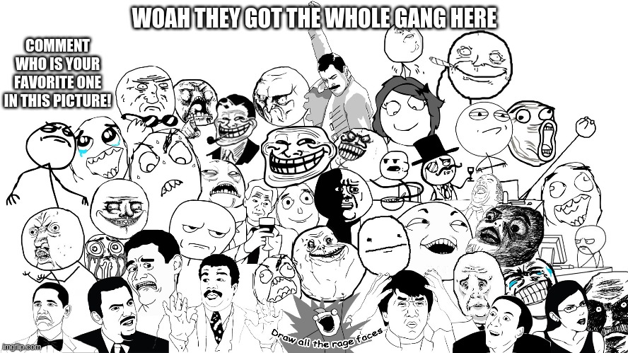 Who is your favorite of the rage faces? | COMMENT WHO IS YOUR FAVORITE ONE IN THIS PICTURE! WOAH THEY GOT THE WHOLE GANG HERE | image tagged in rage faces,the whole rage face gang | made w/ Imgflip meme maker