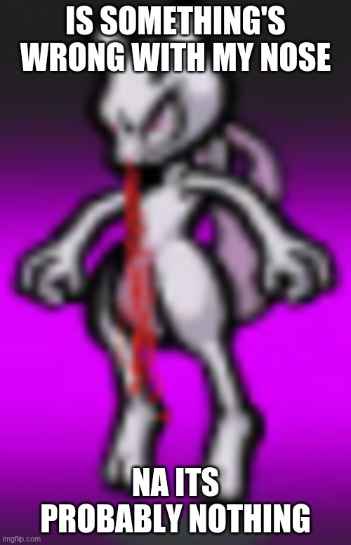 mewtwo | IS SOMETHING'S WRONG WITH MY NOSE; NA ITS PROBABLY NOTHING | image tagged in mewtwo | made w/ Imgflip meme maker