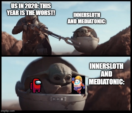this year is worst but Innersloth and Mediatonic gave Us: | US IN 2020: THIS YEAR IS THE WORST! INNERSLOTH AND MEDIATONIC:; INNERSLOTH AND MEDIATONIC: | image tagged in baby yoda | made w/ Imgflip meme maker