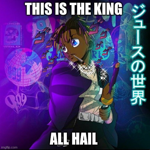 juice wrld | THIS IS THE KING; ALL HAIL | image tagged in juice wrld | made w/ Imgflip meme maker