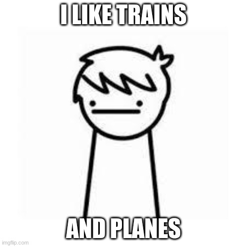 I Like Trains | I LIKE TRAINS; AND PLANES | image tagged in i like trains | made w/ Imgflip meme maker
