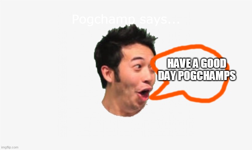 I uploaded my first meme template | HAVE A GOOD DAY POGCHAMPS | image tagged in pogchamp says,pog,lol,haha,new meme template,memes | made w/ Imgflip meme maker