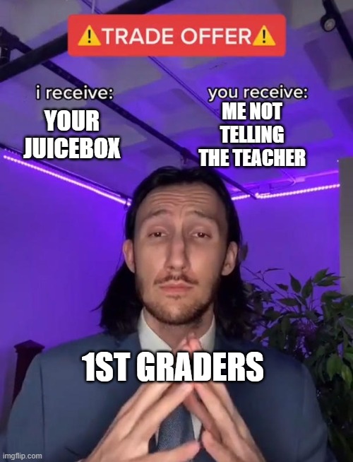 Trade Offer | ME NOT TELLING THE TEACHER; YOUR JUICEBOX; 1ST GRADERS | image tagged in trade offer,juice,memes | made w/ Imgflip meme maker