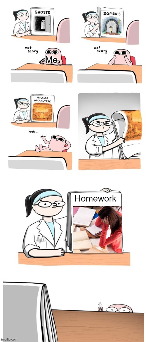 Oh God No | Me; Homework | image tagged in not scary,scary | made w/ Imgflip meme maker