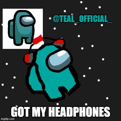 :D | GOT MY HEADPHONES | image tagged in teal_official announcement template | made w/ Imgflip meme maker